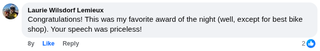 Facebook comment from Laurie Lemieux - Congratulations! This was my favorite award of the night (well, except for best bike shop). Your speech was priceless!